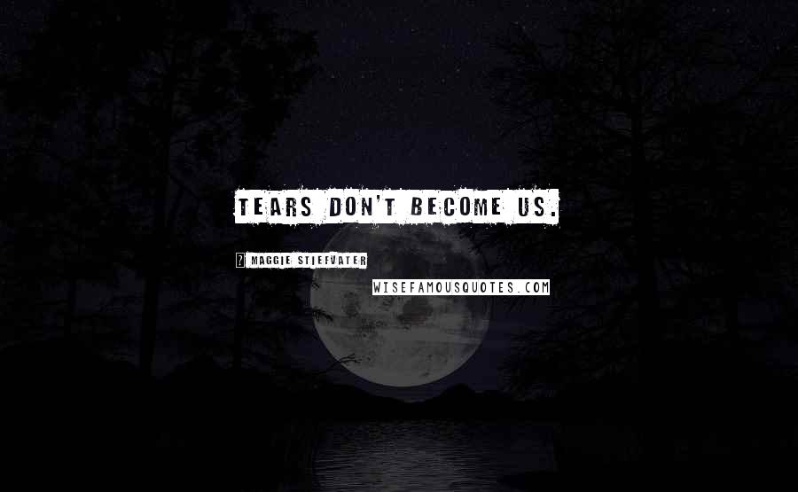 Maggie Stiefvater Quotes: Tears don't become us.