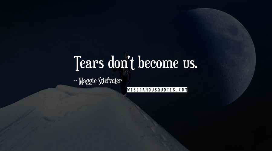 Maggie Stiefvater Quotes: Tears don't become us.