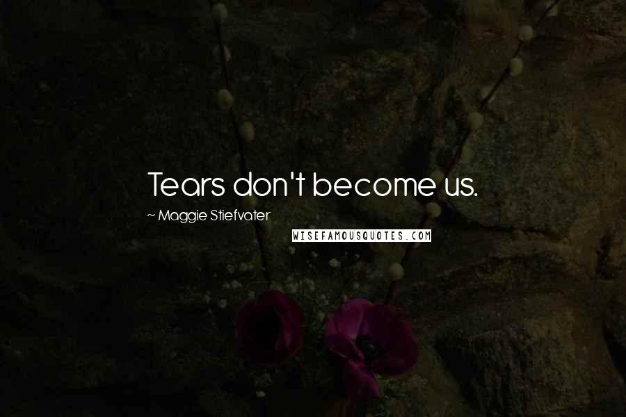 Maggie Stiefvater Quotes: Tears don't become us.