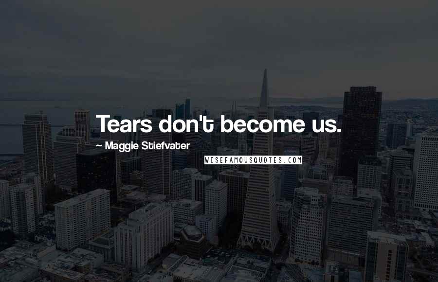 Maggie Stiefvater Quotes: Tears don't become us.