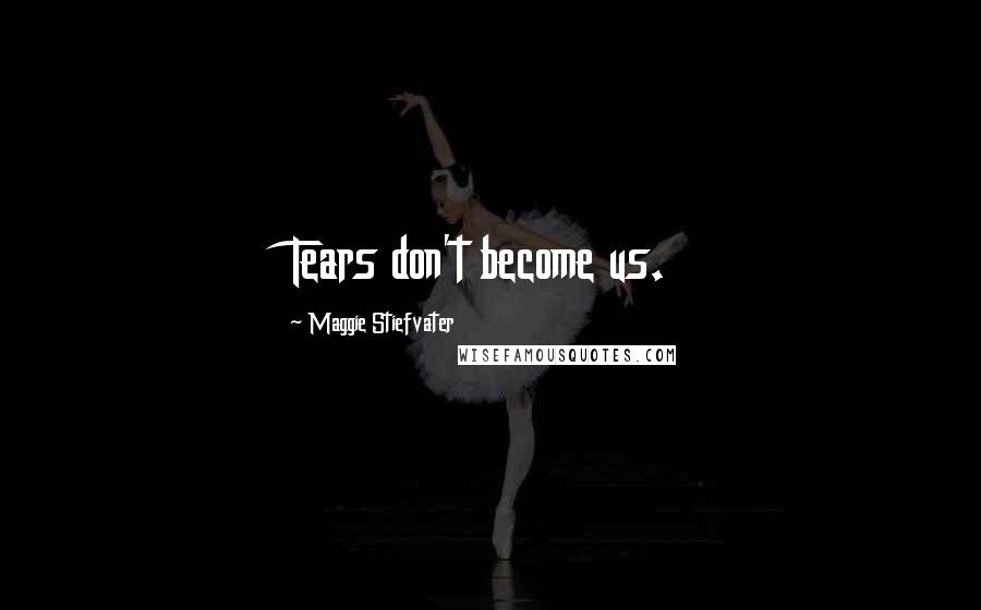 Maggie Stiefvater Quotes: Tears don't become us.