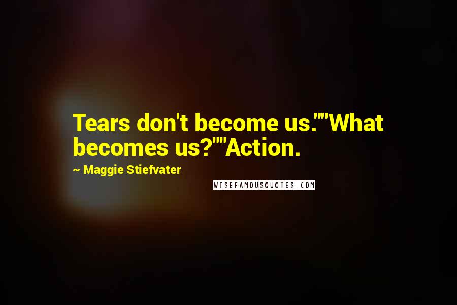 Maggie Stiefvater Quotes: Tears don't become us.""What becomes us?""Action.