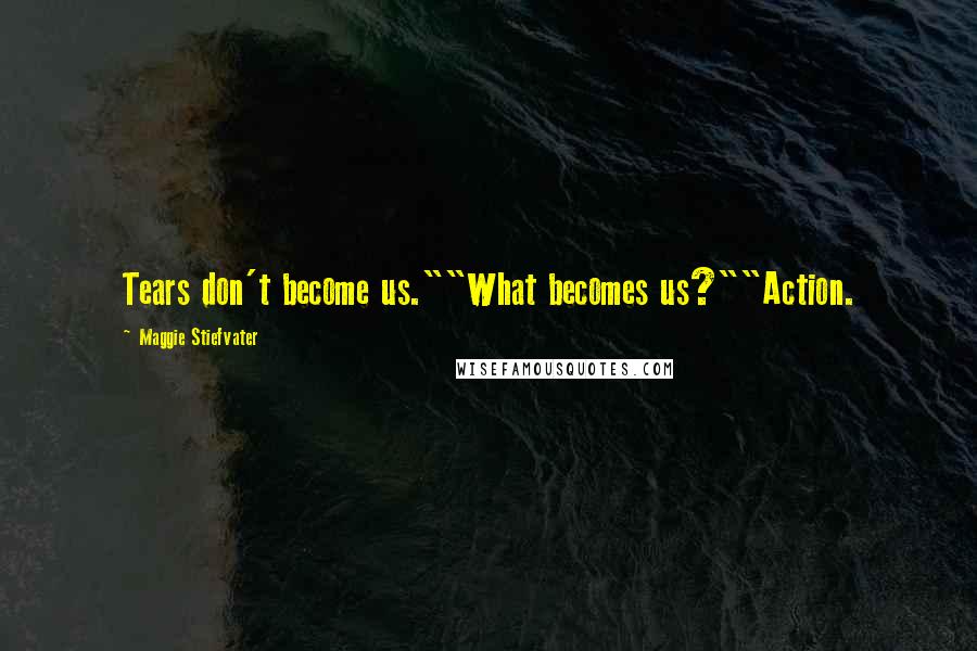 Maggie Stiefvater Quotes: Tears don't become us.""What becomes us?""Action.