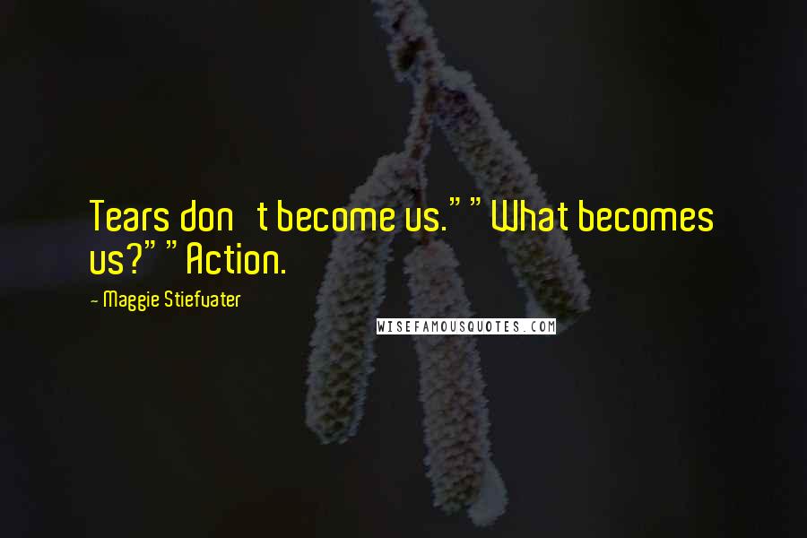 Maggie Stiefvater Quotes: Tears don't become us.""What becomes us?""Action.