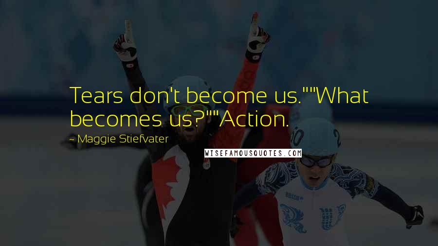 Maggie Stiefvater Quotes: Tears don't become us.""What becomes us?""Action.