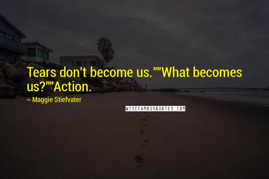 Maggie Stiefvater Quotes: Tears don't become us.""What becomes us?""Action.