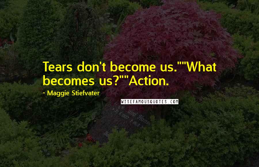 Maggie Stiefvater Quotes: Tears don't become us.""What becomes us?""Action.