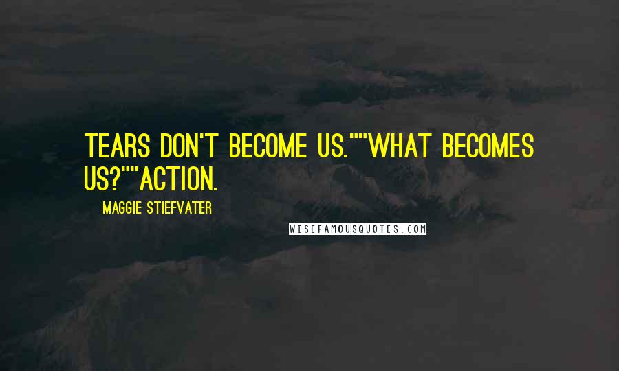 Maggie Stiefvater Quotes: Tears don't become us.""What becomes us?""Action.