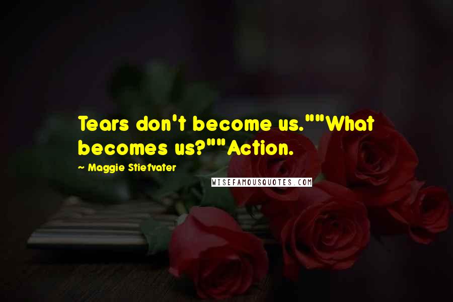 Maggie Stiefvater Quotes: Tears don't become us.""What becomes us?""Action.