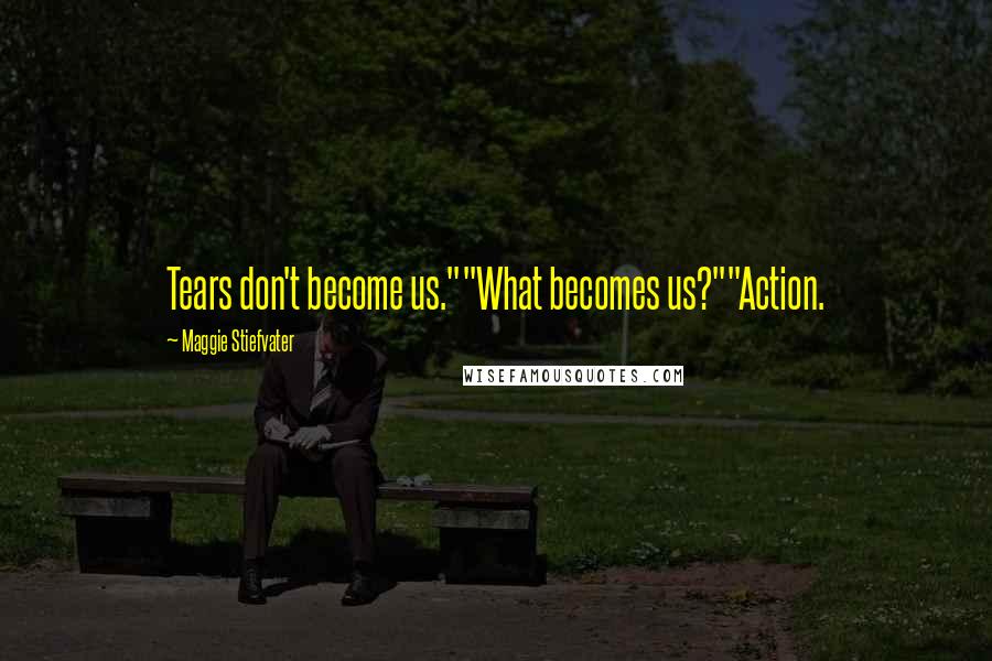 Maggie Stiefvater Quotes: Tears don't become us.""What becomes us?""Action.