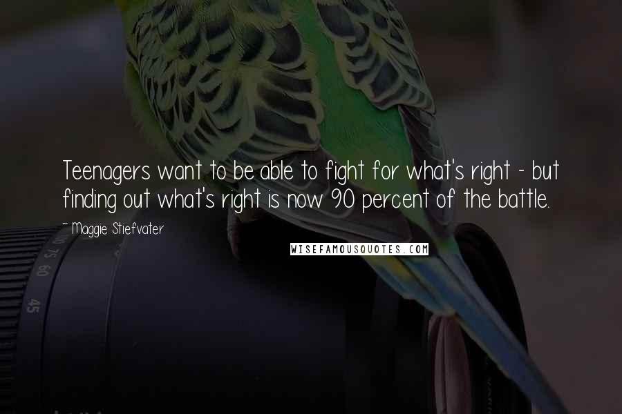 Maggie Stiefvater Quotes: Teenagers want to be able to fight for what's right - but finding out what's right is now 90 percent of the battle.