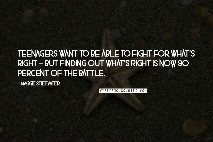 Maggie Stiefvater Quotes: Teenagers want to be able to fight for what's right - but finding out what's right is now 90 percent of the battle.