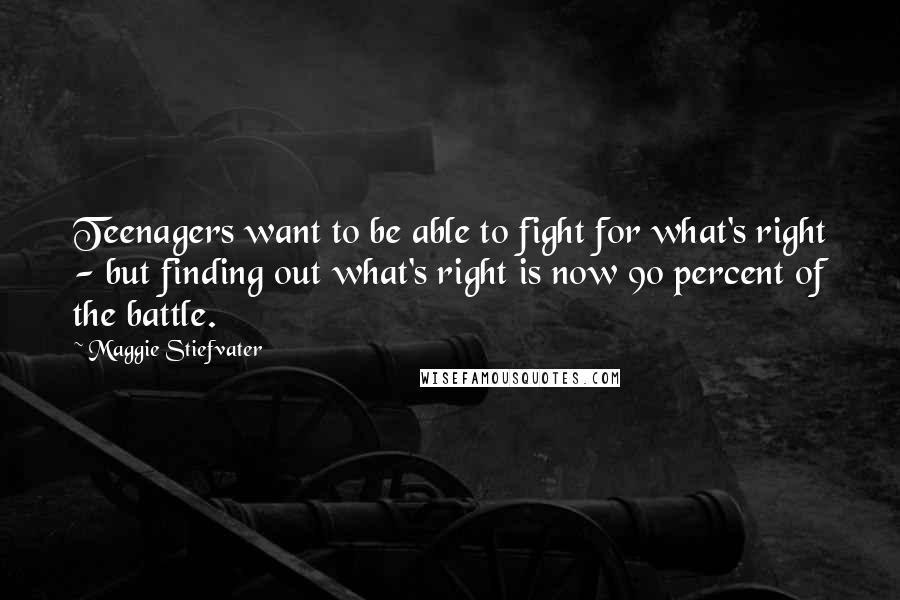 Maggie Stiefvater Quotes: Teenagers want to be able to fight for what's right - but finding out what's right is now 90 percent of the battle.