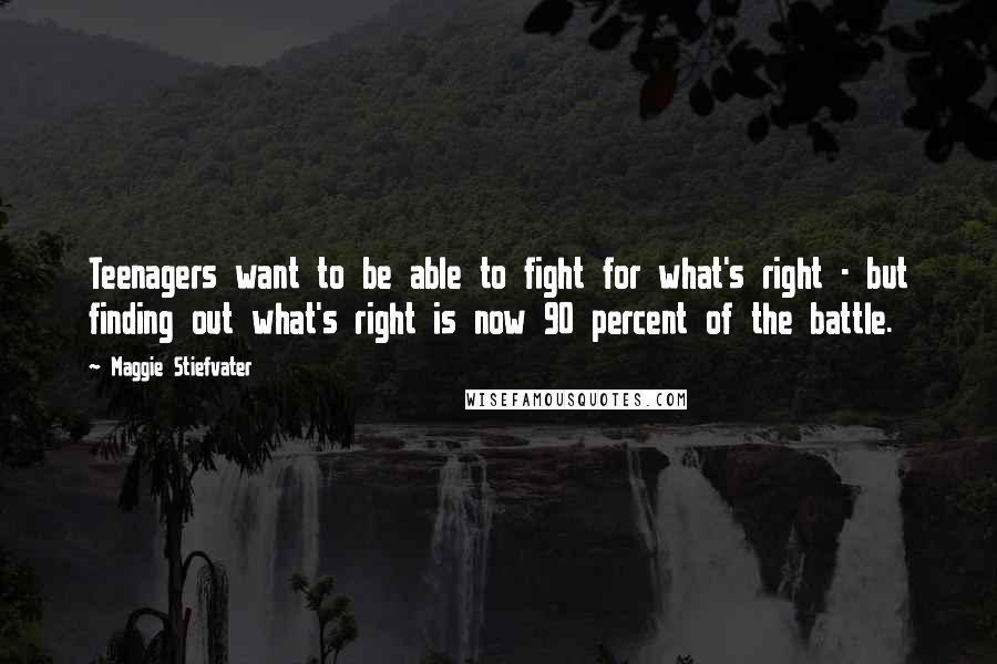 Maggie Stiefvater Quotes: Teenagers want to be able to fight for what's right - but finding out what's right is now 90 percent of the battle.