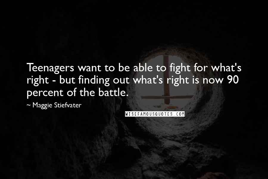 Maggie Stiefvater Quotes: Teenagers want to be able to fight for what's right - but finding out what's right is now 90 percent of the battle.