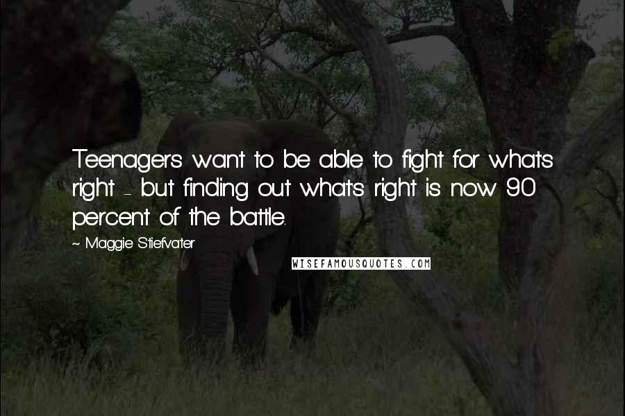 Maggie Stiefvater Quotes: Teenagers want to be able to fight for what's right - but finding out what's right is now 90 percent of the battle.