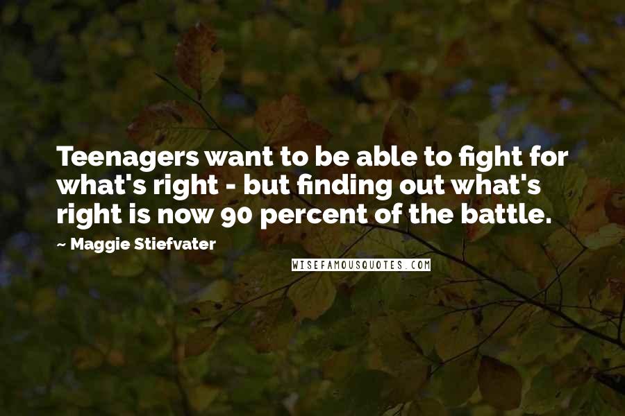 Maggie Stiefvater Quotes: Teenagers want to be able to fight for what's right - but finding out what's right is now 90 percent of the battle.