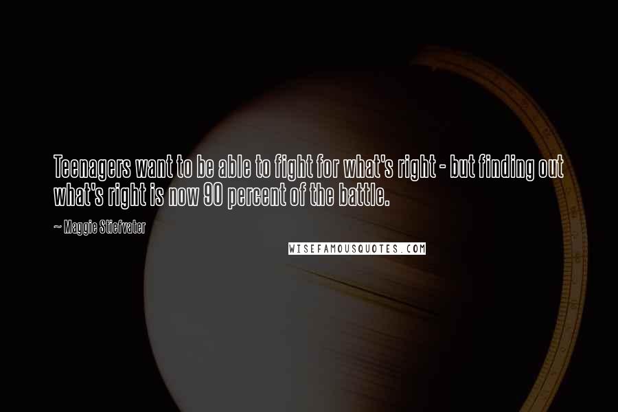 Maggie Stiefvater Quotes: Teenagers want to be able to fight for what's right - but finding out what's right is now 90 percent of the battle.