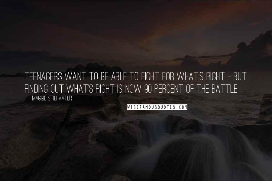 Maggie Stiefvater Quotes: Teenagers want to be able to fight for what's right - but finding out what's right is now 90 percent of the battle.