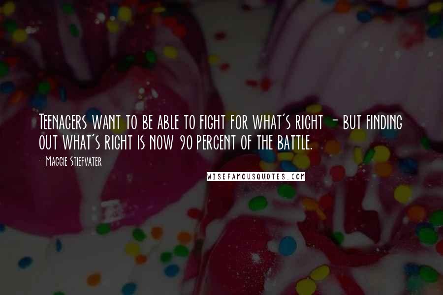 Maggie Stiefvater Quotes: Teenagers want to be able to fight for what's right - but finding out what's right is now 90 percent of the battle.