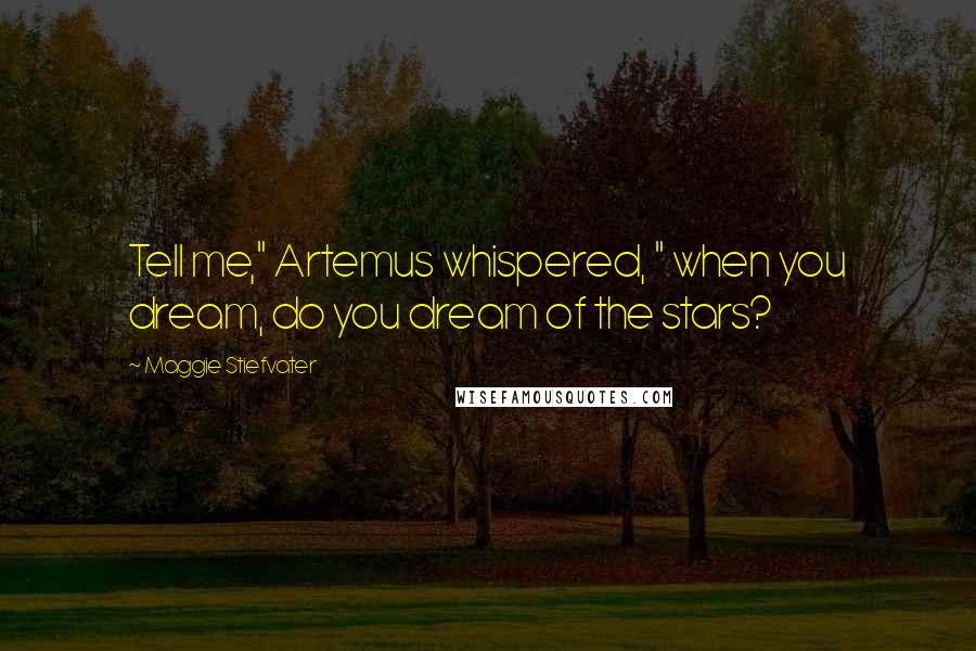 Maggie Stiefvater Quotes: Tell me," Artemus whispered, " when you dream, do you dream of the stars?
