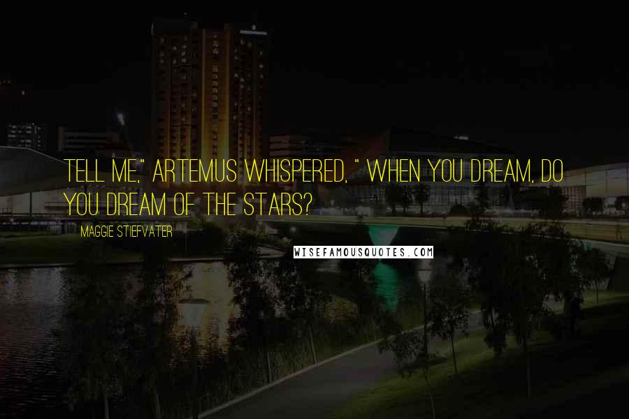 Maggie Stiefvater Quotes: Tell me," Artemus whispered, " when you dream, do you dream of the stars?