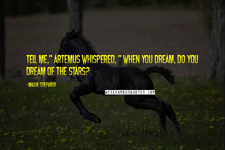 Maggie Stiefvater Quotes: Tell me," Artemus whispered, " when you dream, do you dream of the stars?