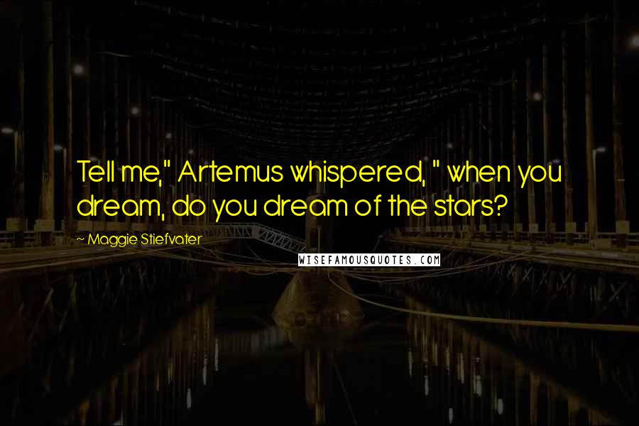 Maggie Stiefvater Quotes: Tell me," Artemus whispered, " when you dream, do you dream of the stars?