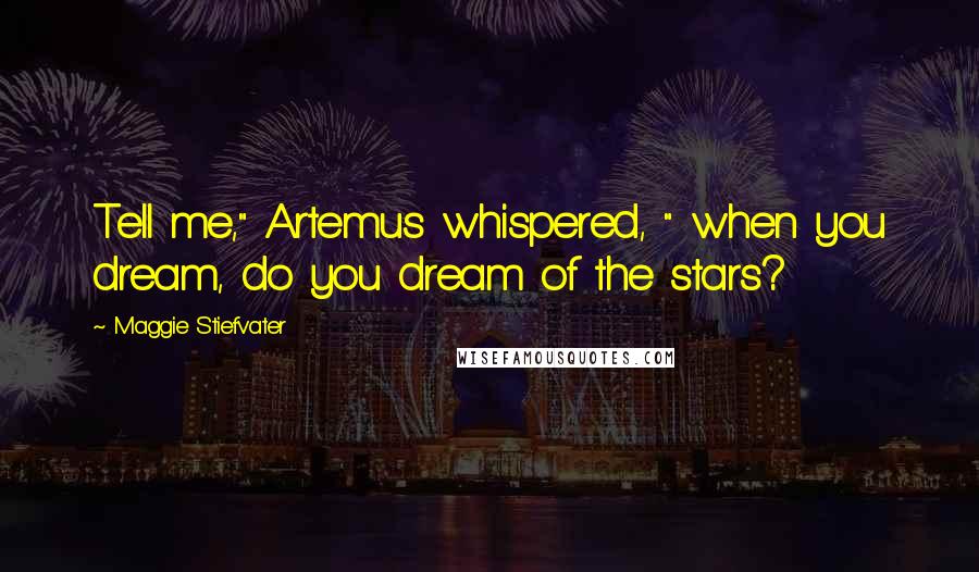 Maggie Stiefvater Quotes: Tell me," Artemus whispered, " when you dream, do you dream of the stars?