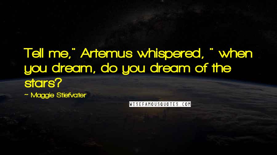 Maggie Stiefvater Quotes: Tell me," Artemus whispered, " when you dream, do you dream of the stars?