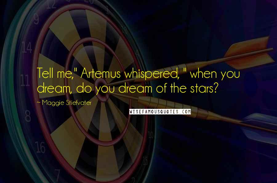 Maggie Stiefvater Quotes: Tell me," Artemus whispered, " when you dream, do you dream of the stars?