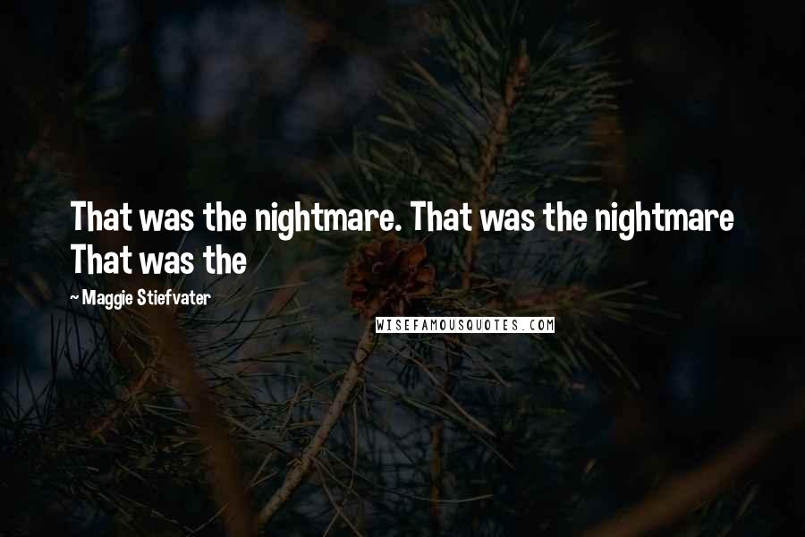 Maggie Stiefvater Quotes: That was the nightmare. That was the nightmare That was the