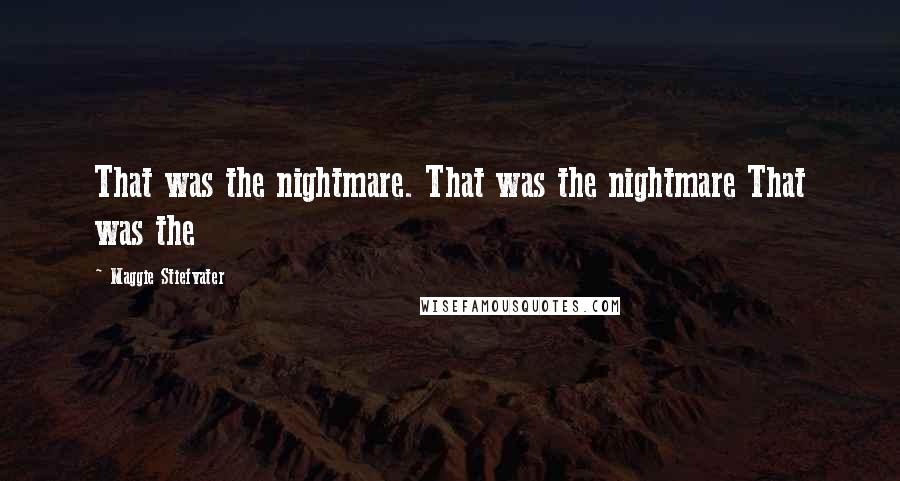 Maggie Stiefvater Quotes: That was the nightmare. That was the nightmare That was the