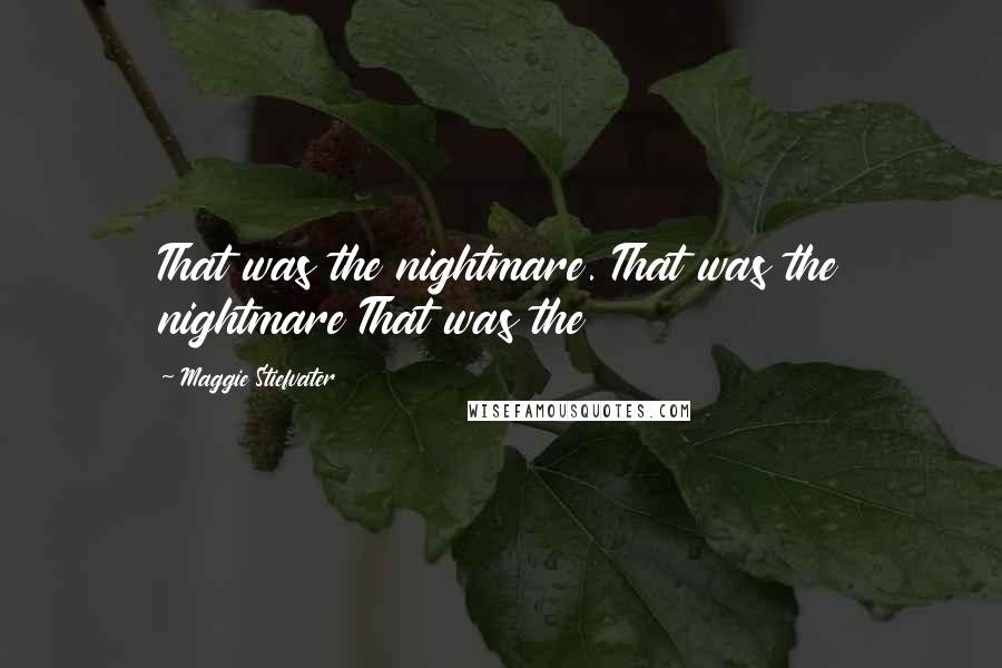 Maggie Stiefvater Quotes: That was the nightmare. That was the nightmare That was the