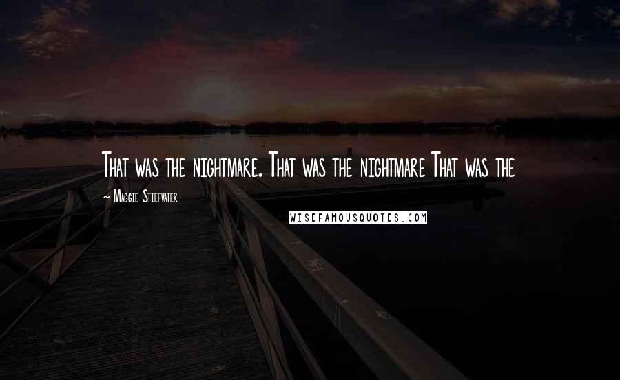 Maggie Stiefvater Quotes: That was the nightmare. That was the nightmare That was the