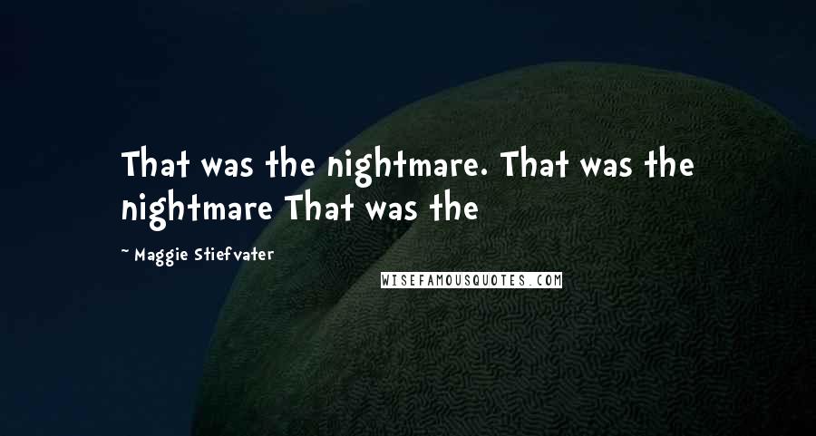 Maggie Stiefvater Quotes: That was the nightmare. That was the nightmare That was the