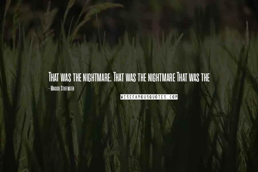 Maggie Stiefvater Quotes: That was the nightmare. That was the nightmare That was the