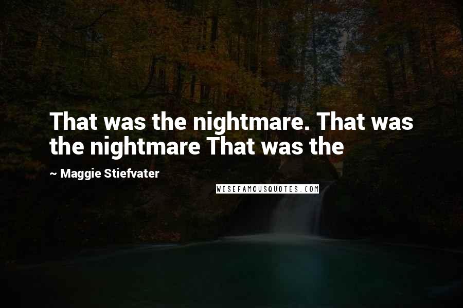 Maggie Stiefvater Quotes: That was the nightmare. That was the nightmare That was the