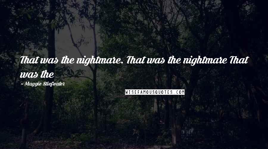 Maggie Stiefvater Quotes: That was the nightmare. That was the nightmare That was the