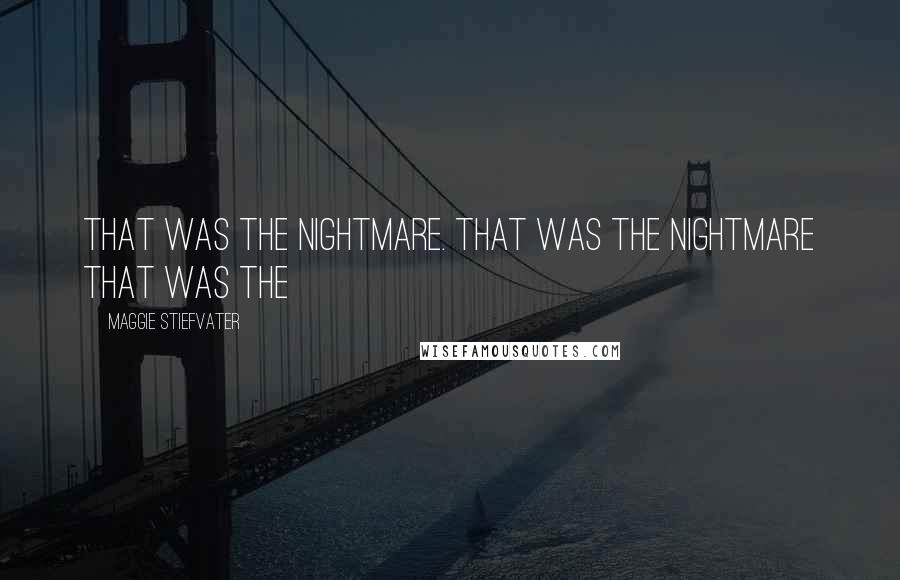 Maggie Stiefvater Quotes: That was the nightmare. That was the nightmare That was the