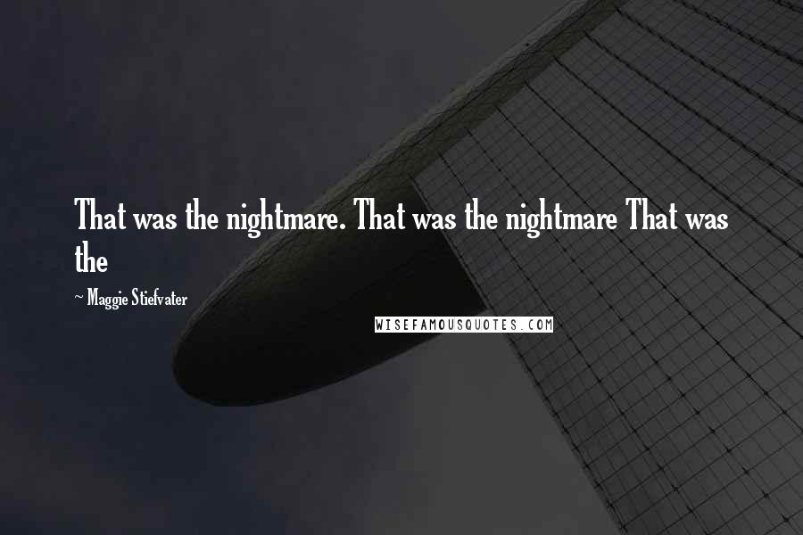 Maggie Stiefvater Quotes: That was the nightmare. That was the nightmare That was the