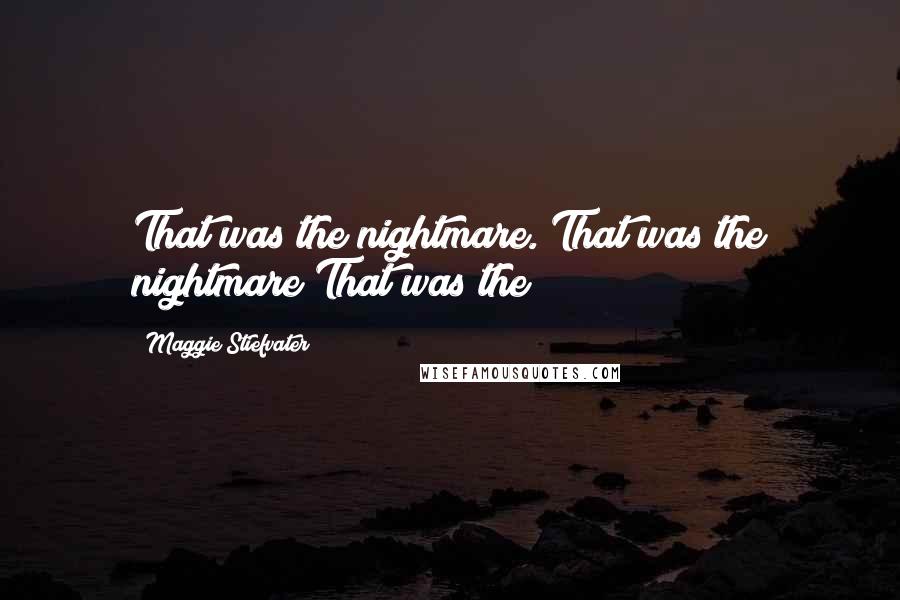 Maggie Stiefvater Quotes: That was the nightmare. That was the nightmare That was the