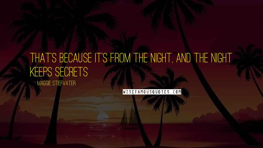 Maggie Stiefvater Quotes: That's because it's from the night, and the night keeps secrets