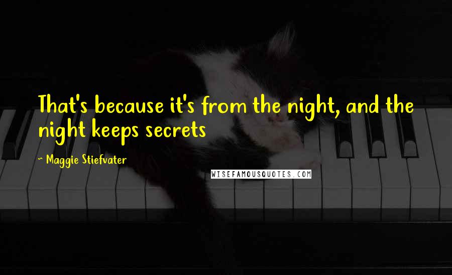 Maggie Stiefvater Quotes: That's because it's from the night, and the night keeps secrets