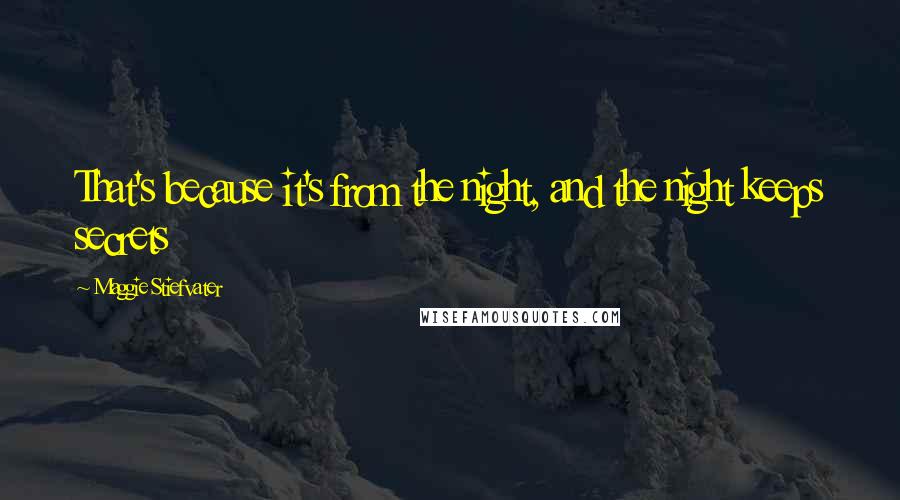 Maggie Stiefvater Quotes: That's because it's from the night, and the night keeps secrets