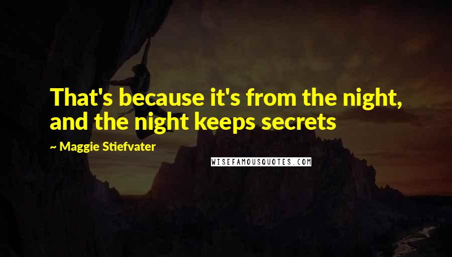 Maggie Stiefvater Quotes: That's because it's from the night, and the night keeps secrets