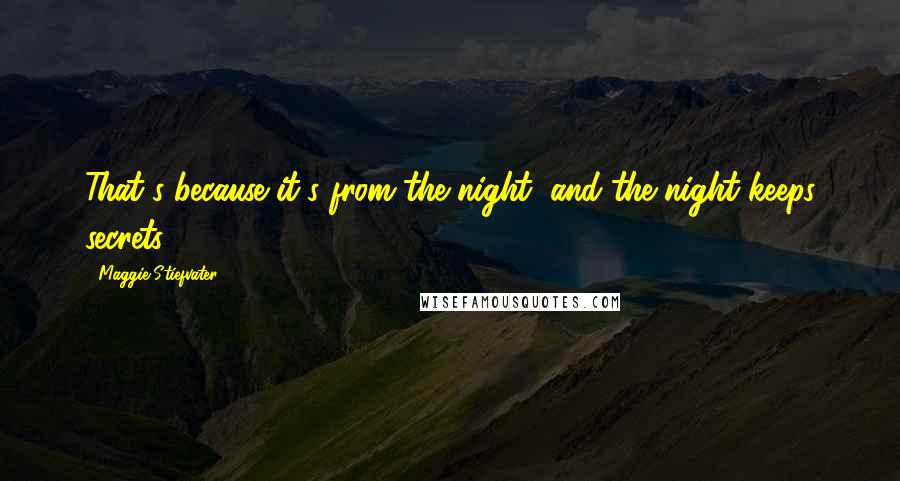 Maggie Stiefvater Quotes: That's because it's from the night, and the night keeps secrets