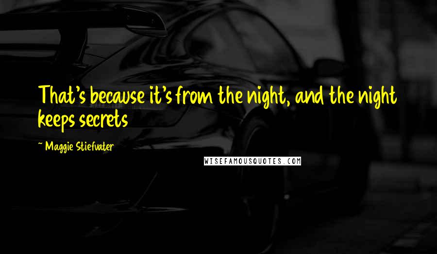 Maggie Stiefvater Quotes: That's because it's from the night, and the night keeps secrets
