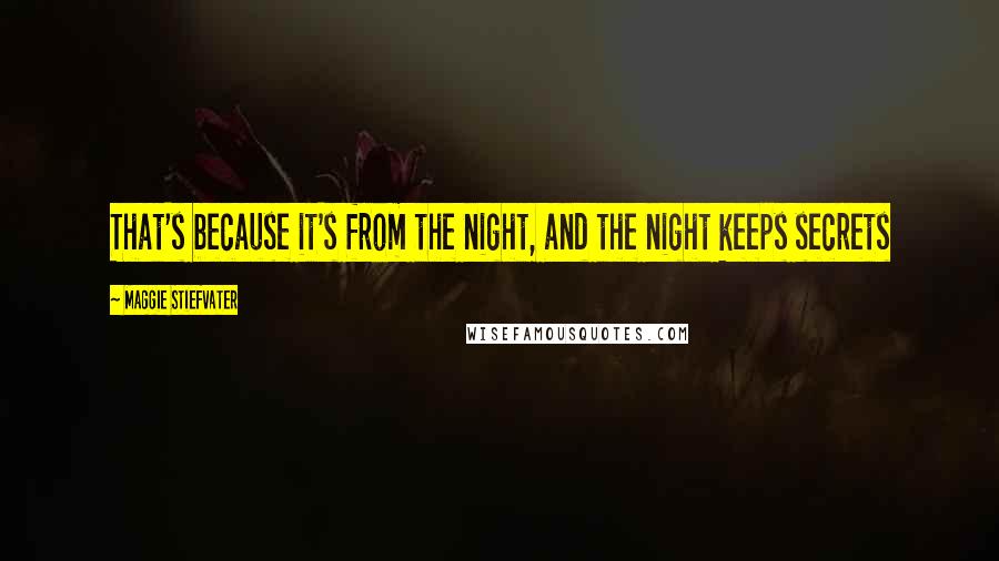 Maggie Stiefvater Quotes: That's because it's from the night, and the night keeps secrets