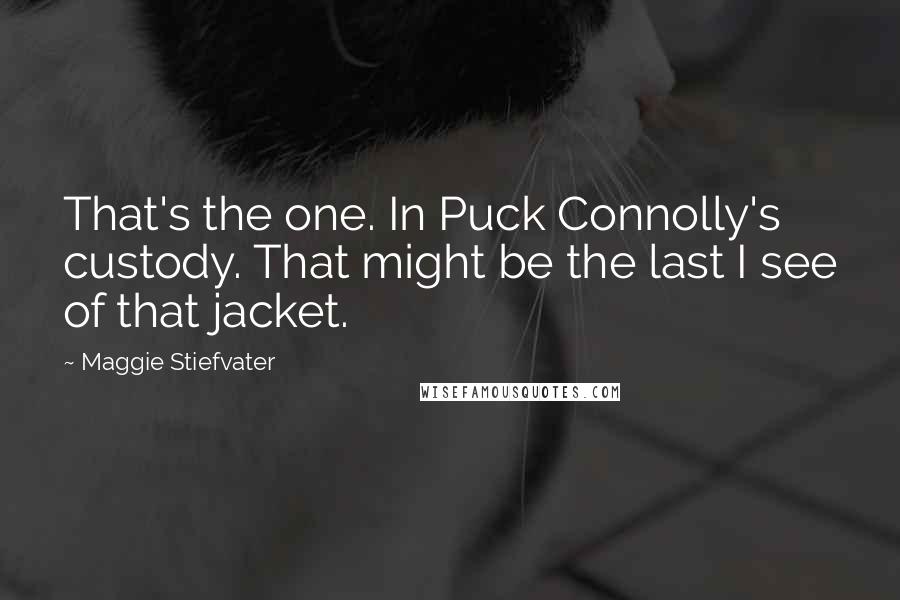 Maggie Stiefvater Quotes: That's the one. In Puck Connolly's custody. That might be the last I see of that jacket.